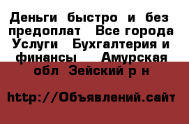 Деньги  быстро  и  без  предоплат - Все города Услуги » Бухгалтерия и финансы   . Амурская обл.,Зейский р-н